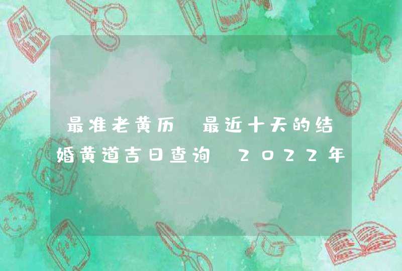 最准老黄历 最近十天的结婚黄道吉日查询（2022年4月1号更新）